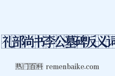礼部尚书李公墓碑反义词是什么意思的图片